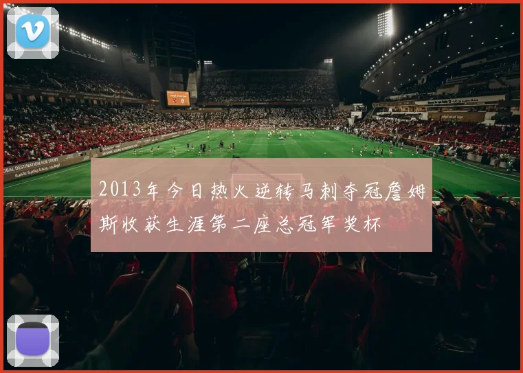 2013年今日热火逆转马刺夺冠詹姆斯收获生涯第二座总冠军奖杯
