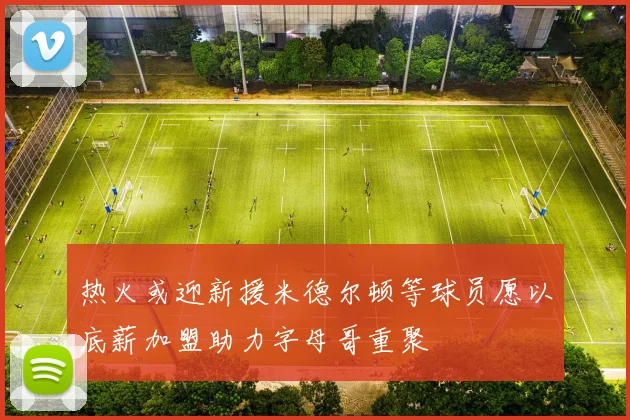 热火或迎新援米德尔顿等球员愿以底薪加盟助力字母哥重聚