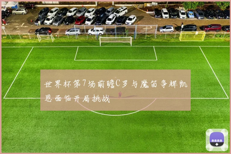 世界杯第7场前瞻C罗与魔笛争辉凯恩面临开局挑战