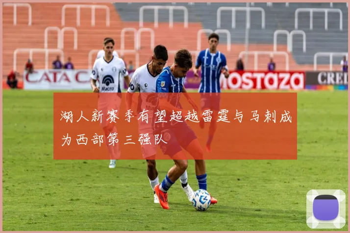 湖人新赛季有望超越雷霆与马刺成为西部第三强队