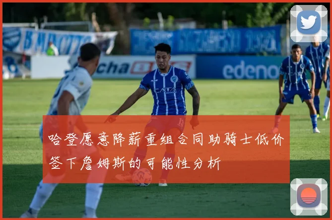 哈登愿意降薪重组合同助骑士低价签下詹姆斯的可能性分析