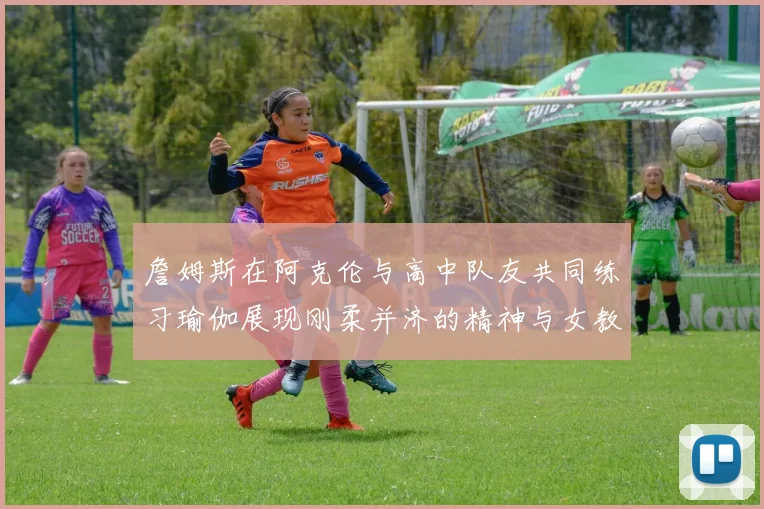 詹姆斯在阿克伦与高中队友共同练习瑜伽展现刚柔并济的精神与女教练合影留念