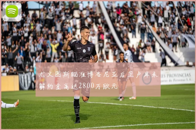 尤文图斯瞄准博洛尼亚后卫卢库米解约金高达2800万欧元