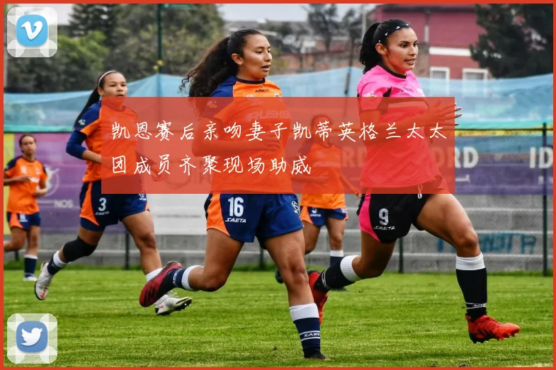 凯恩赛后亲吻妻子凯蒂英格兰太太团成员齐聚现场助威